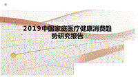 2019中国家庭医疗健康消费趋势研究报告.pptx