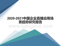 2020-2021中国企业直播应用场景趋势研究报告.pptx