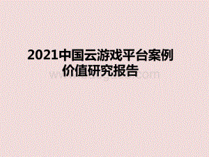 2021中国云游戏平台案例价值研究报告.pptx