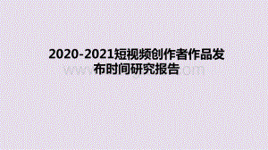 2021短视频创作者作品发布时间研究报告.pptx