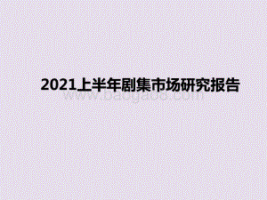 2021上半年剧集市场研究报告.pptx