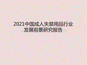 2021中国成人失禁用品行业发展前景研究报告.pptx