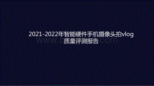 2021-2022年智能硬件手机摄像头拍vlog质量评测报告.pptx