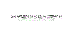 2021-2022教育行业视频号矩阵建设与运营策略分析报告.pdf