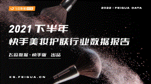 2021下半年快手美妆护肤行业数据报告-飞瓜数据快手版出品_41页_2mb.pdf
