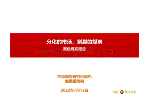 20220713-招商期货-黑色煤炭报告_分化的市场_割裂的煤炭_21页_1mb.pdf