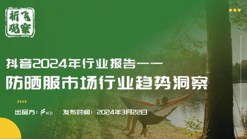 20240322_祈飞观察_抖音2024年行业报告：防晒服市场行业趋势洞察_23页.pdf