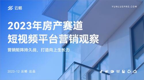 20231231_云略_房地产行业2023年房产赛道短视频平台营销观察：营销矩阵持久战打造向上生长力_40页.pdf