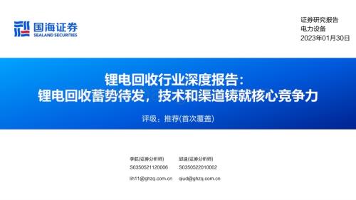 深度报告-20230130-国海证券-锂电回收行业深度报告_锂电回收蓄势待发_技术和渠道铸就核心竞争力_45页_2mb.pdf