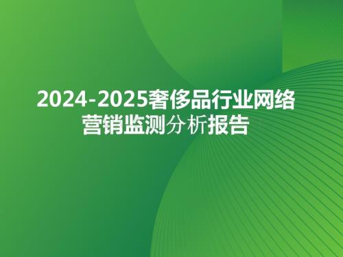 2024-2025奢侈品行业网络营销监测分析报告.pptx