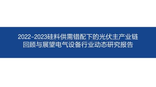 2022-2023硅料供需错配下的光伏主产业链回顾与展望电气设备行业动态研究报告.pdf