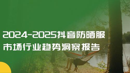 2024-2025抖音防晒服市场行业趋势洞察报告.pdf